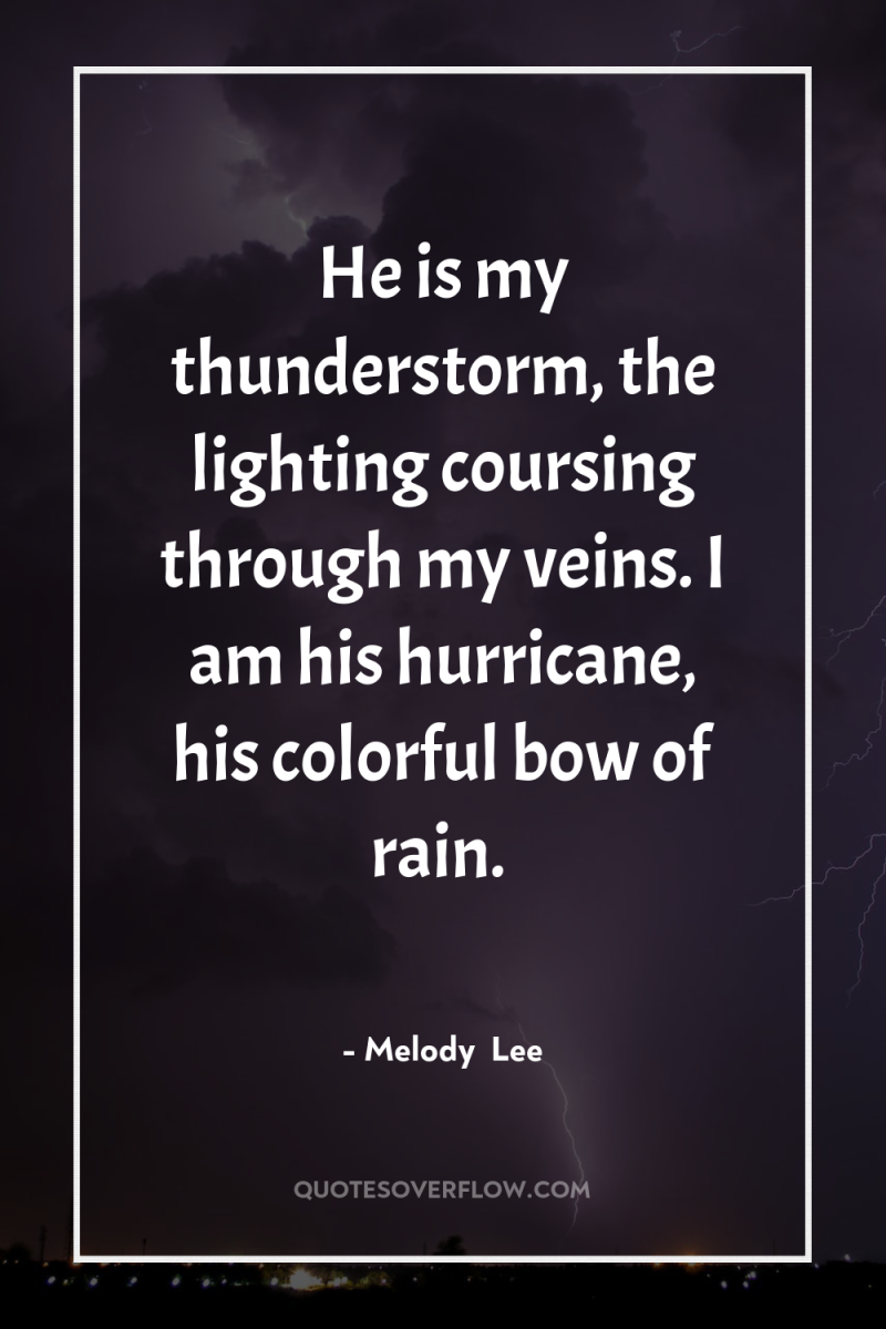 He is my thunderstorm, the lighting coursing through my veins....
