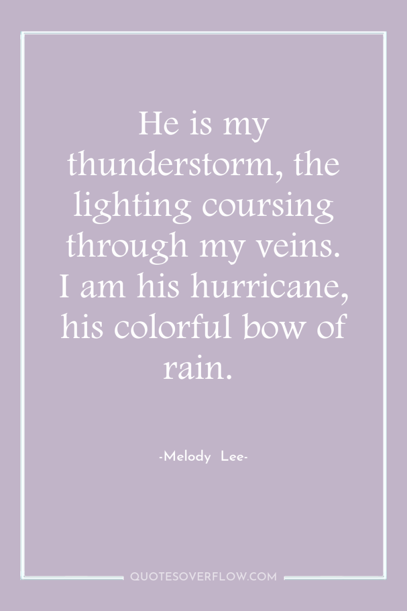 He is my thunderstorm, the lighting coursing through my veins....