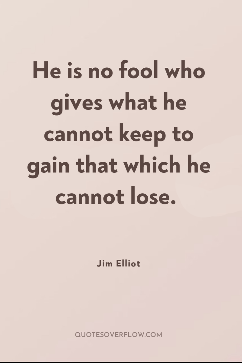 He is no fool who gives what he cannot keep...