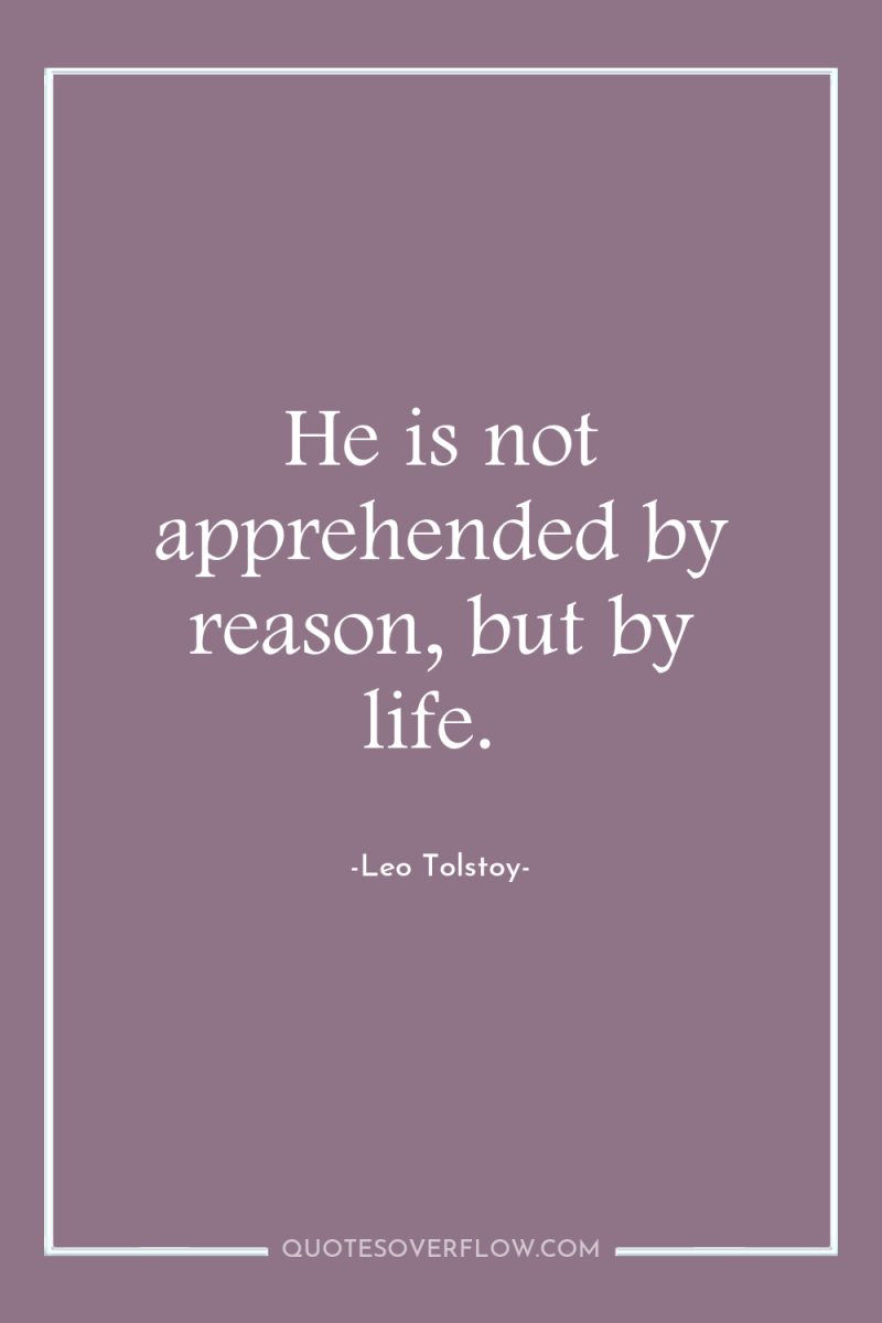 He is not apprehended by reason, but by life. 