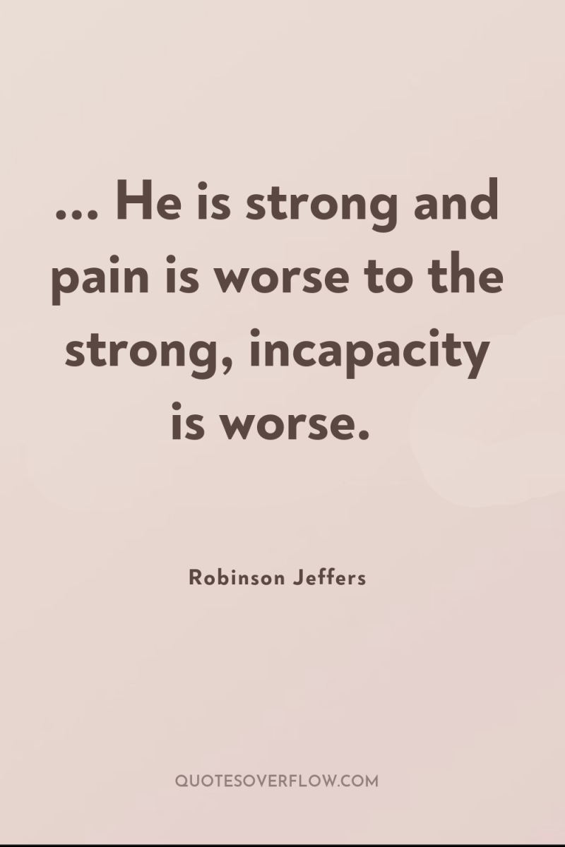... He is strong and pain is worse to the...