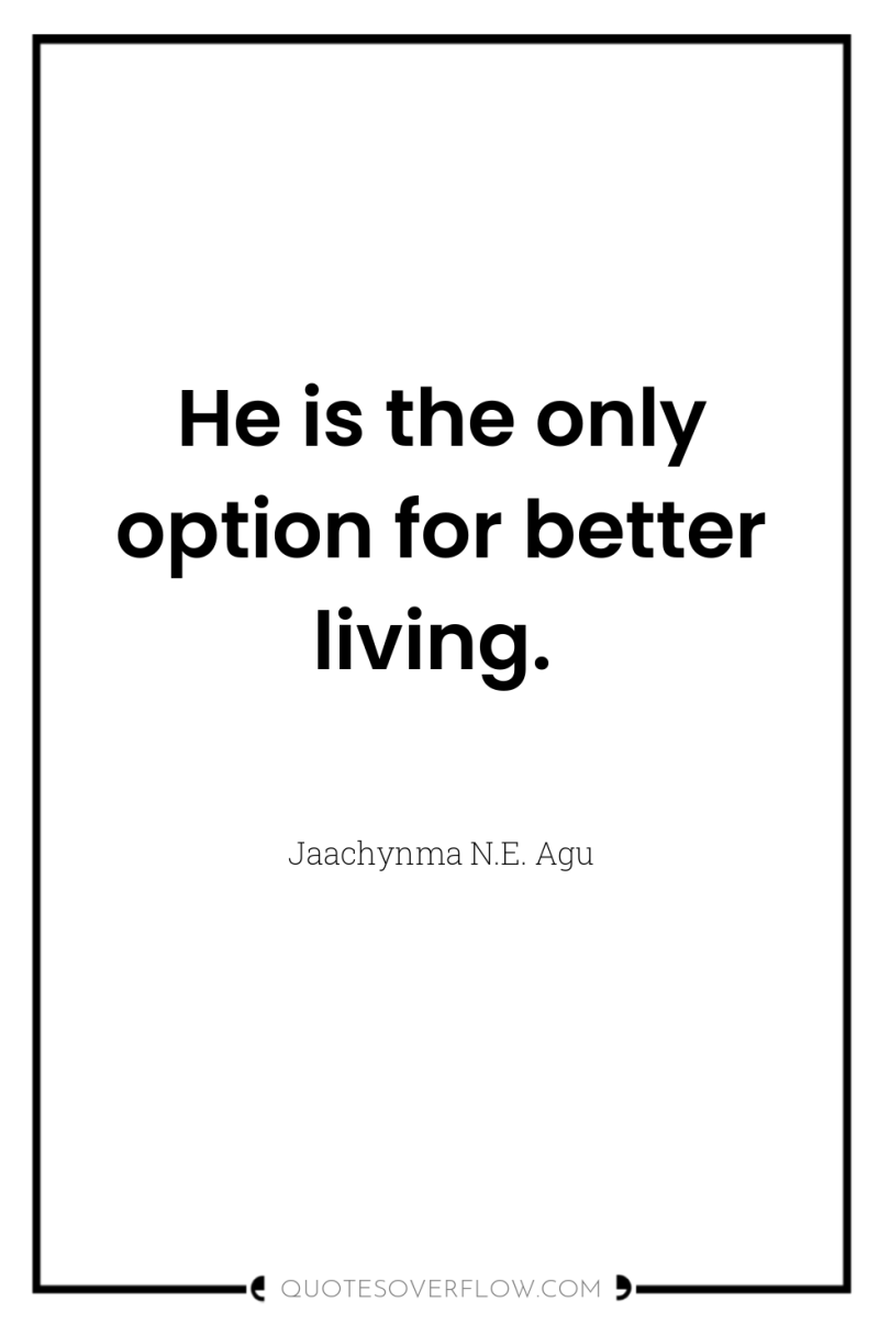 He is the only option for better living. 