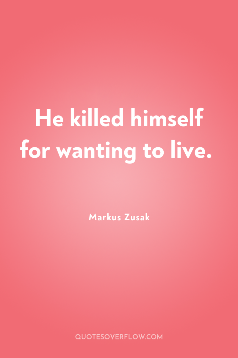 He killed himself for wanting to live. 