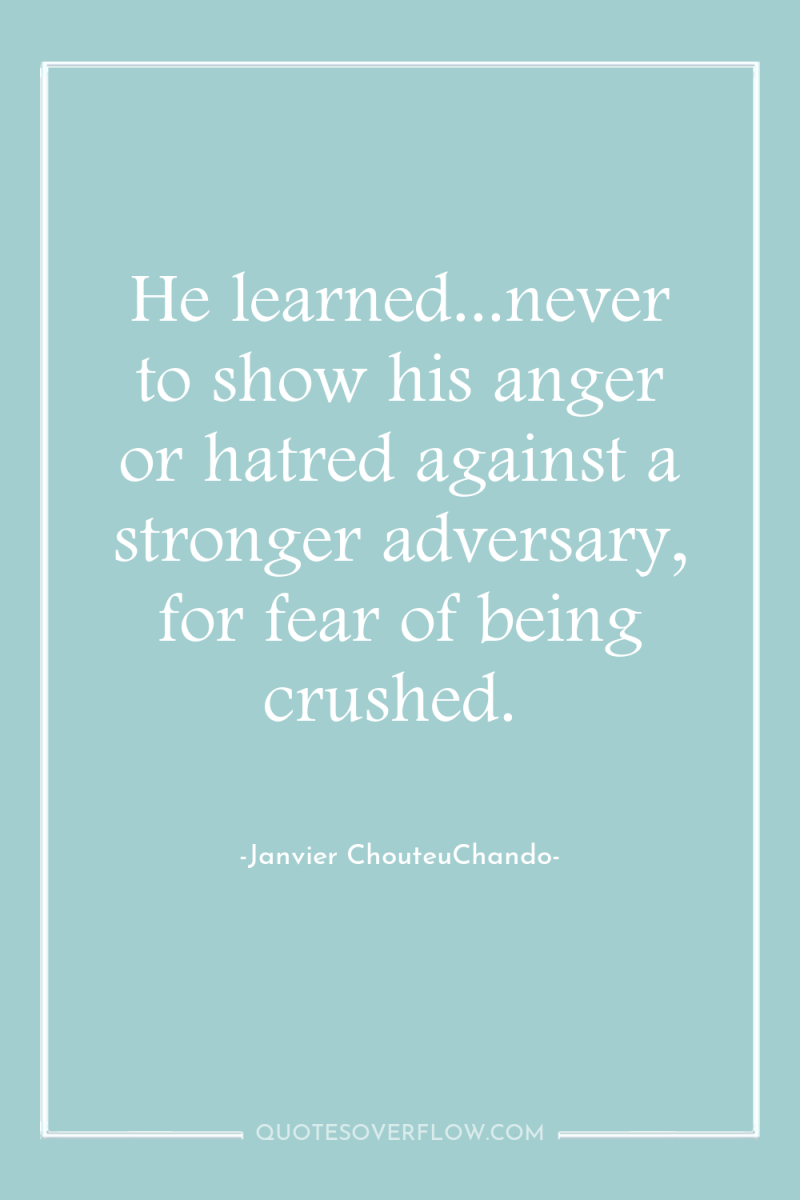 He learned...never to show his anger or hatred against a...