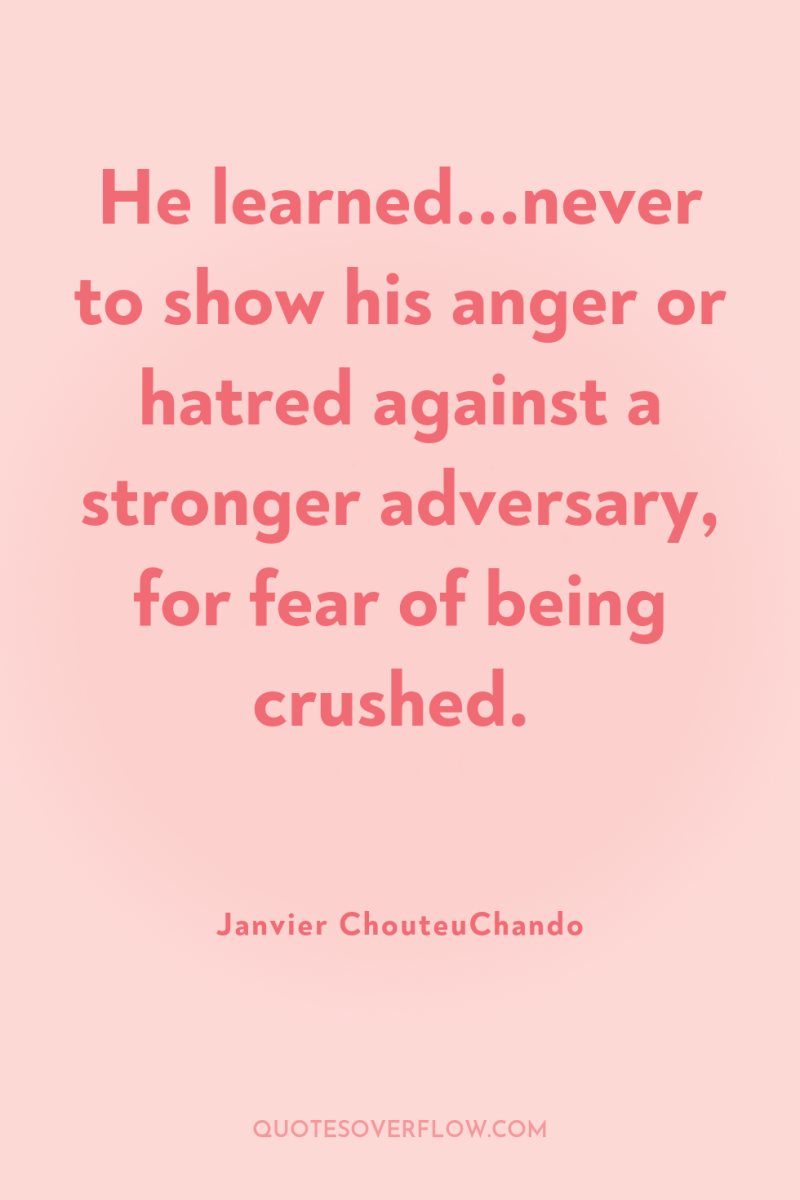 He learned...never to show his anger or hatred against a...