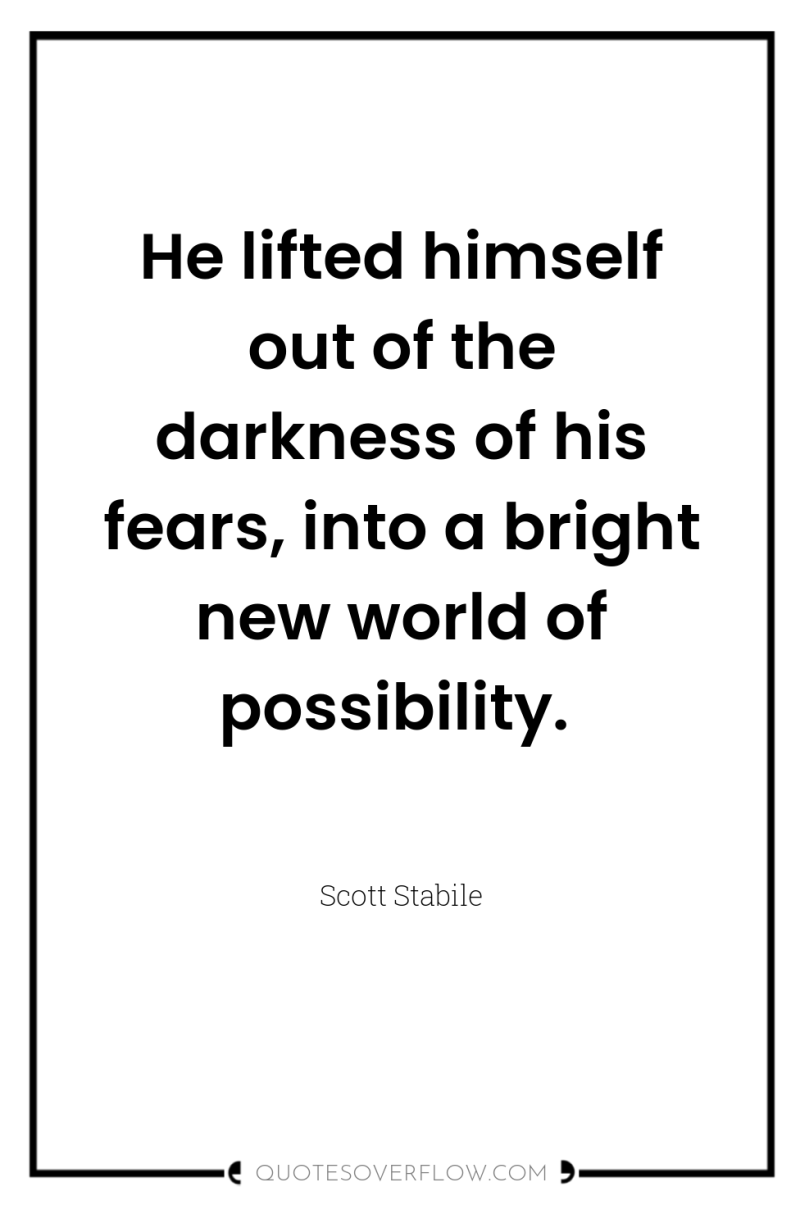 He lifted himself out of the darkness of his fears,...