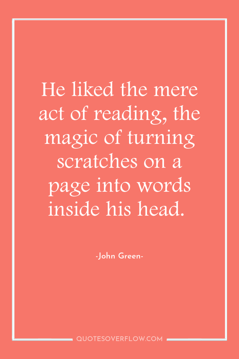 He liked the mere act of reading, the magic of...