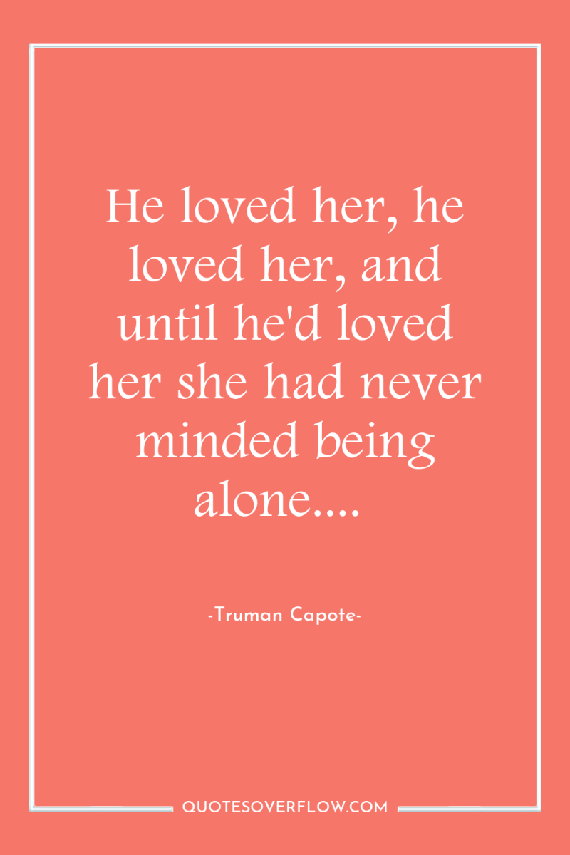 He loved her, he loved her, and until he'd loved...