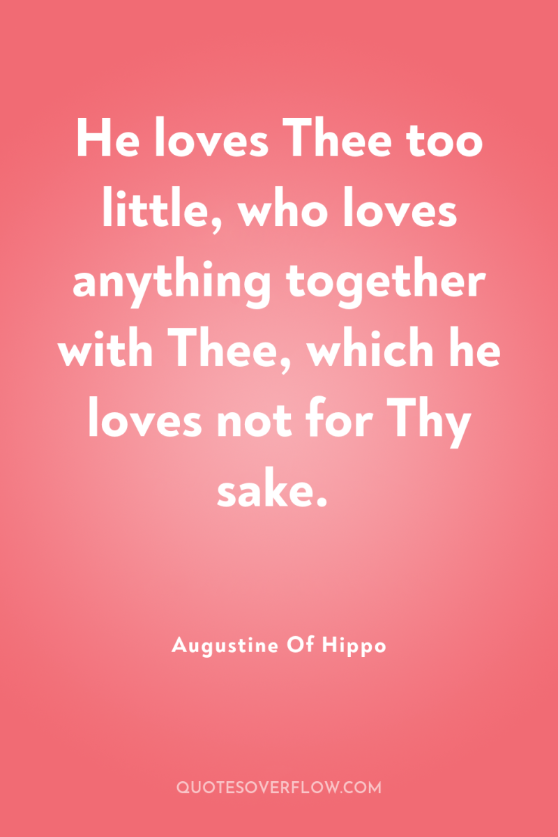 He loves Thee too little, who loves anything together with...