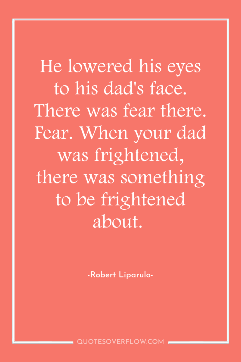 He lowered his eyes to his dad's face. There was...