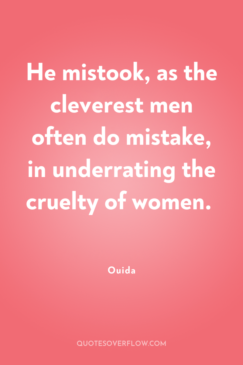 He mistook, as the cleverest men often do mistake, in...