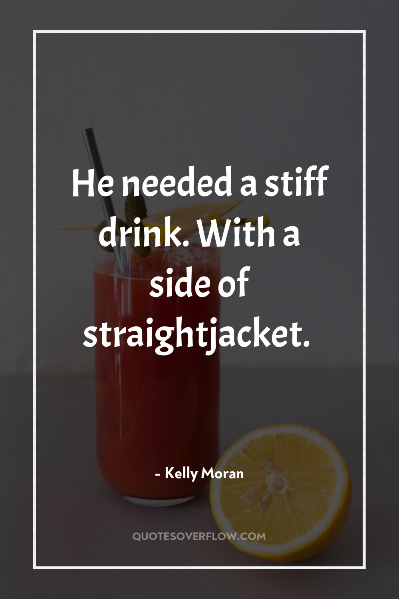 He needed a stiff drink. With a side of straightjacket. 