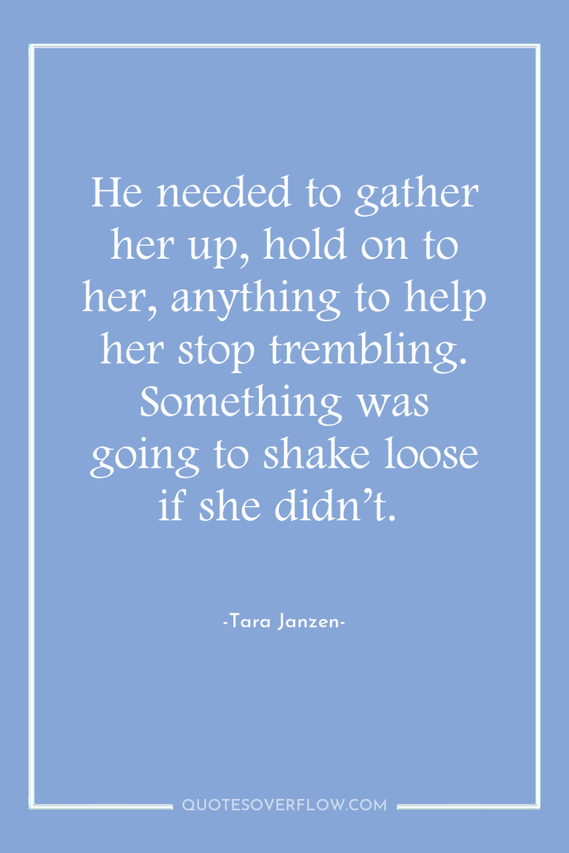 He needed to gather her up, hold on to her,...