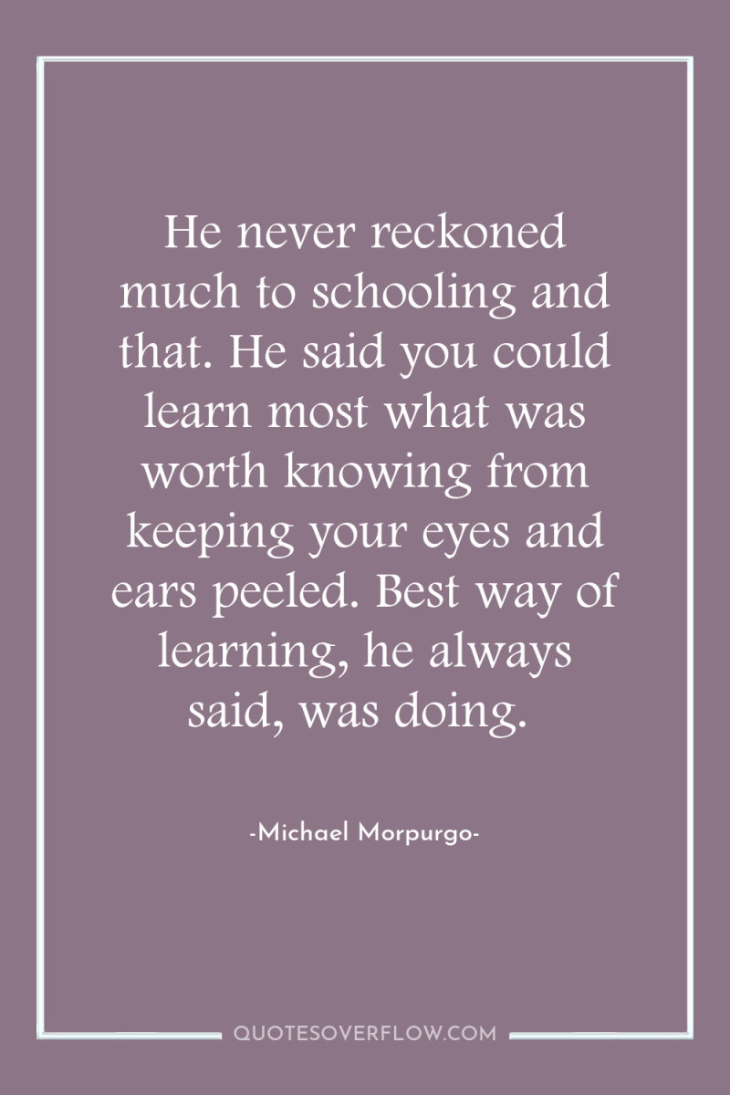He never reckoned much to schooling and that. He said...