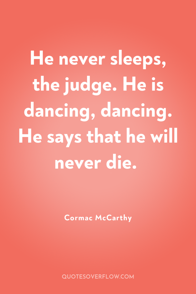 He never sleeps, the judge. He is dancing, dancing. He...