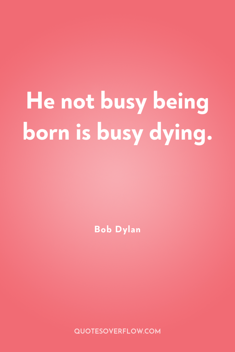 He not busy being born is busy dying. 