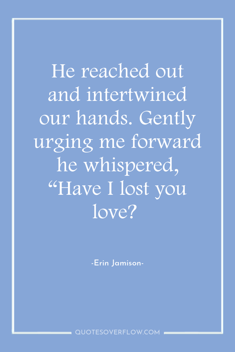 He reached out and intertwined our hands. Gently urging me...