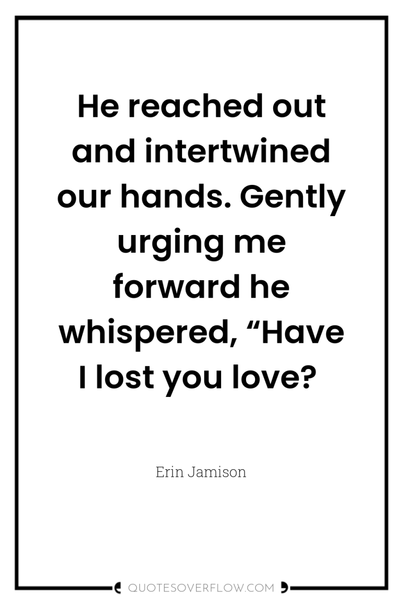 He reached out and intertwined our hands. Gently urging me...
