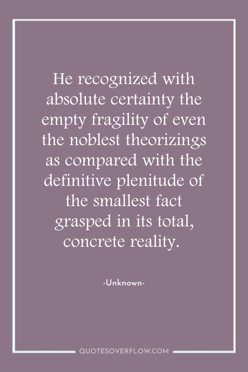 He recognized with absolute certainty the empty fragility of even...