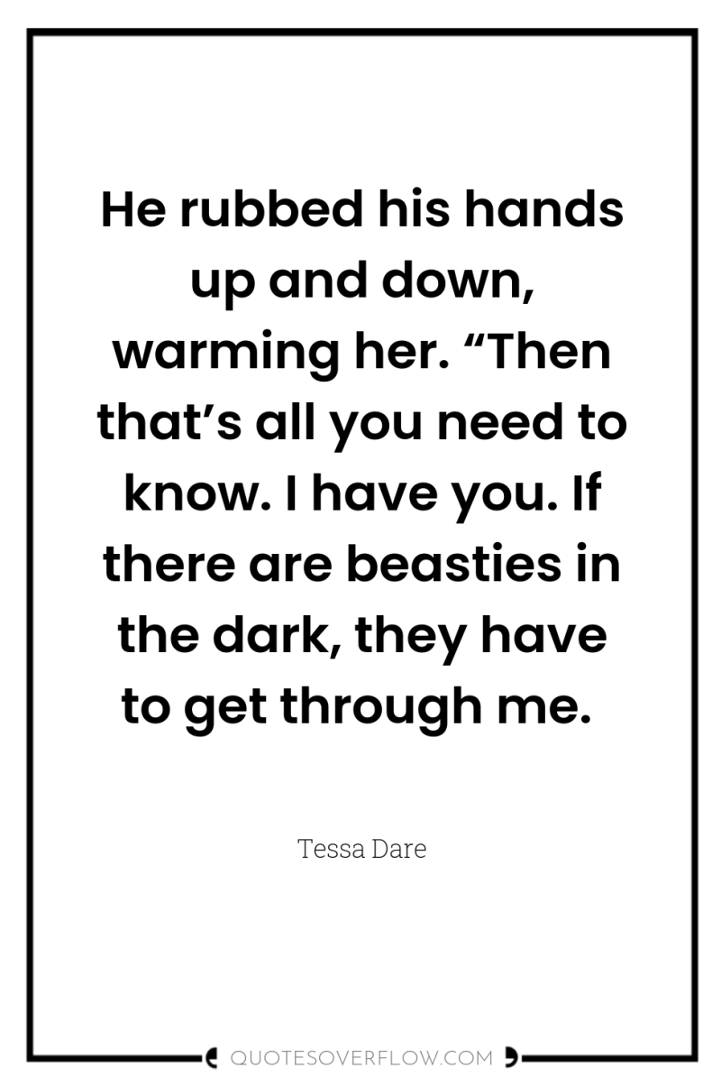 He rubbed his hands up and down, warming her. “Then...