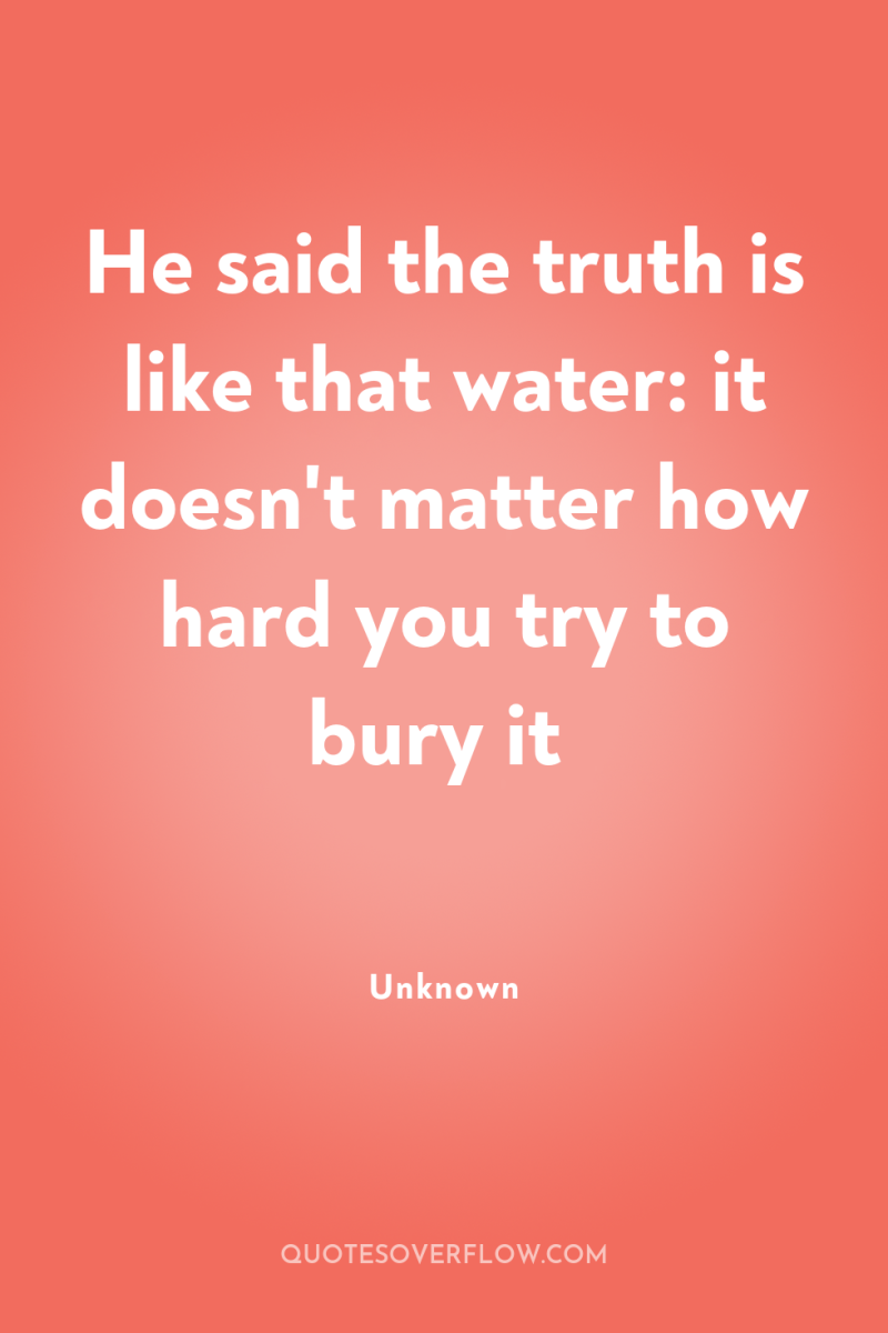 He said the truth is like that water: it doesn't...