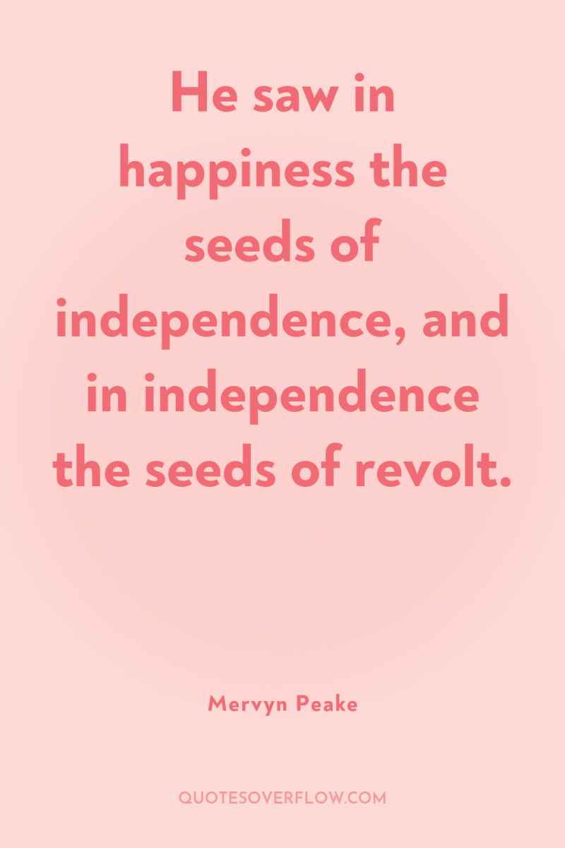 He saw in happiness the seeds of independence, and in...