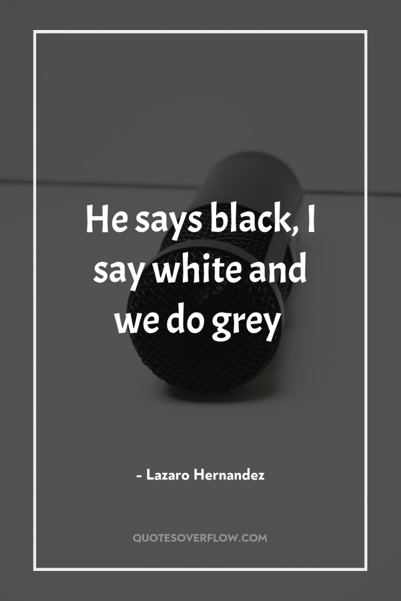 He says black, I say white and we do grey 