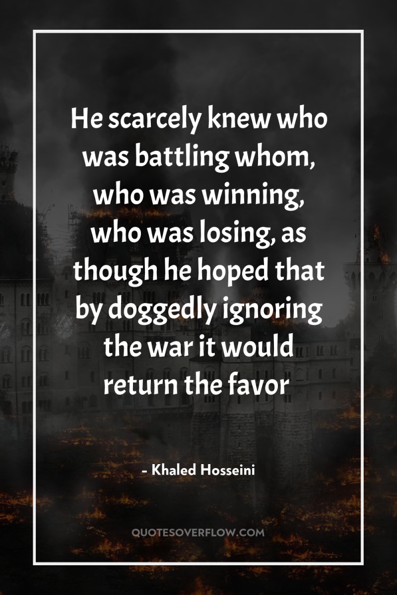 He scarcely knew who was battling whom, who was winning,...
