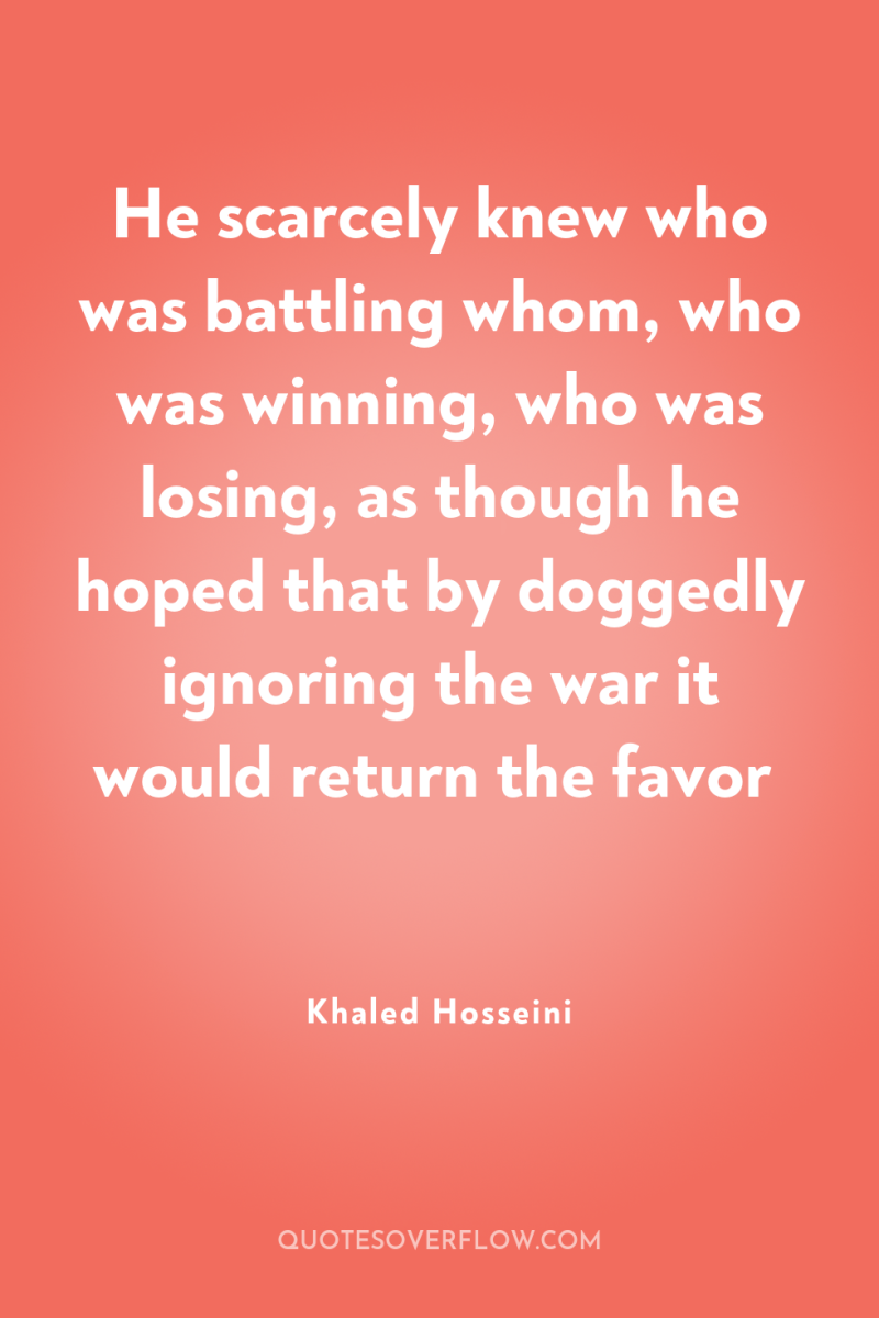 He scarcely knew who was battling whom, who was winning,...