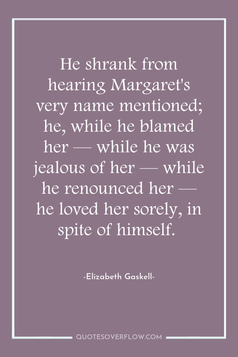 He shrank from hearing Margaret's very name mentioned; he, while...