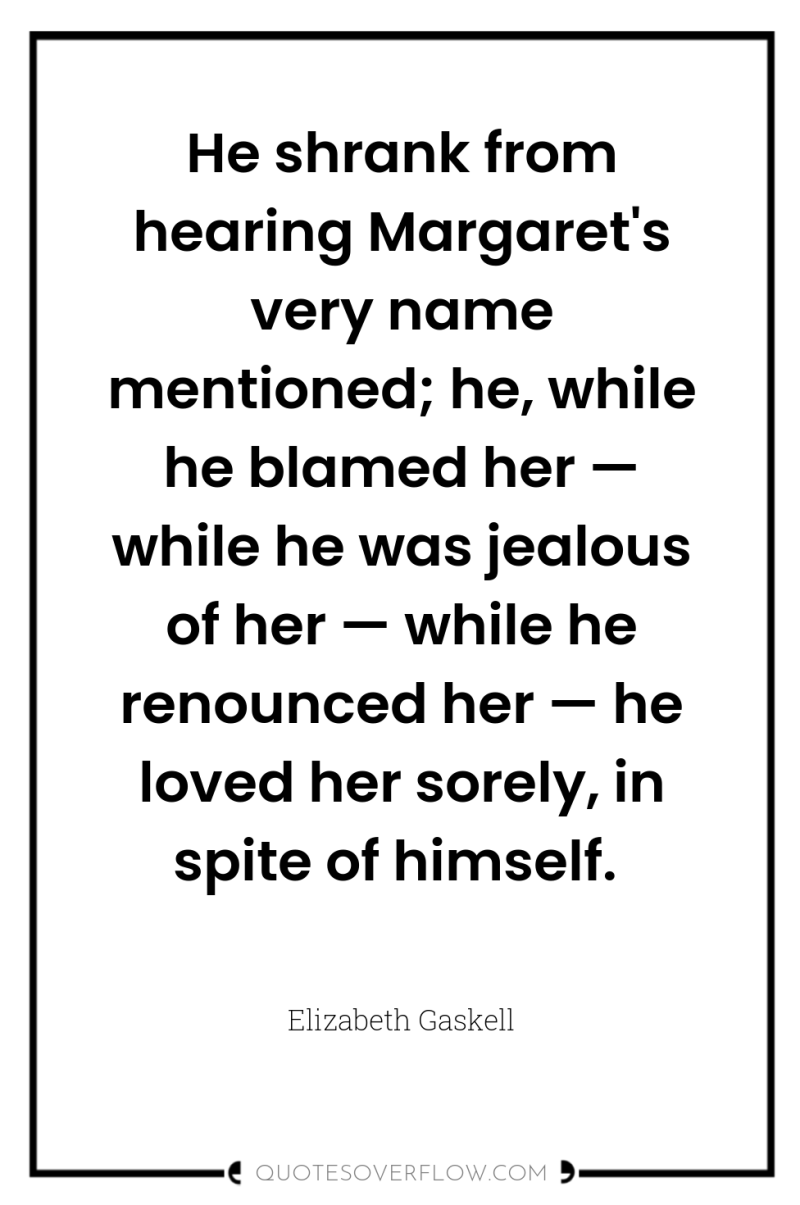 He shrank from hearing Margaret's very name mentioned; he, while...