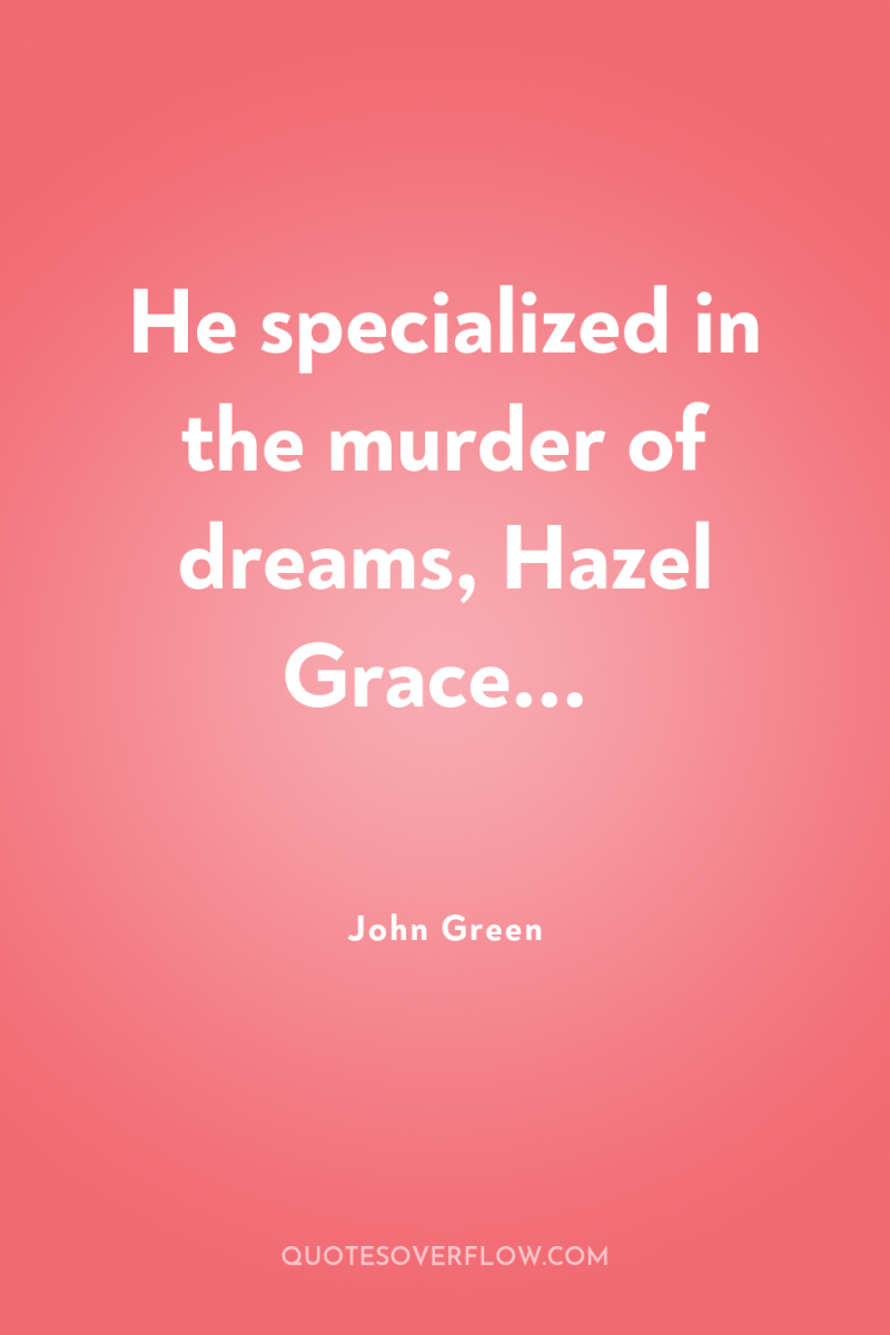 He specialized in the murder of dreams, Hazel Grace... 