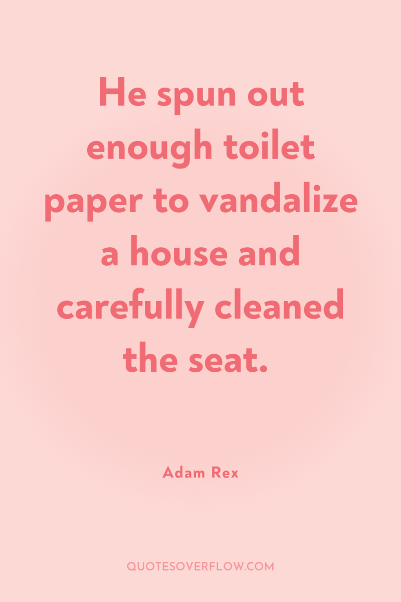 He spun out enough toilet paper to vandalize a house...