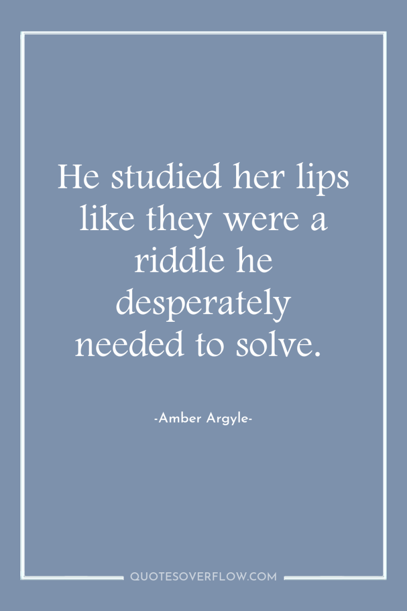 He studied her lips like they were a riddle he...