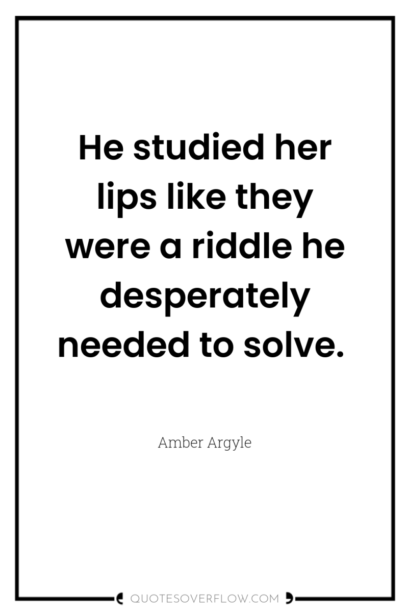 He studied her lips like they were a riddle he...