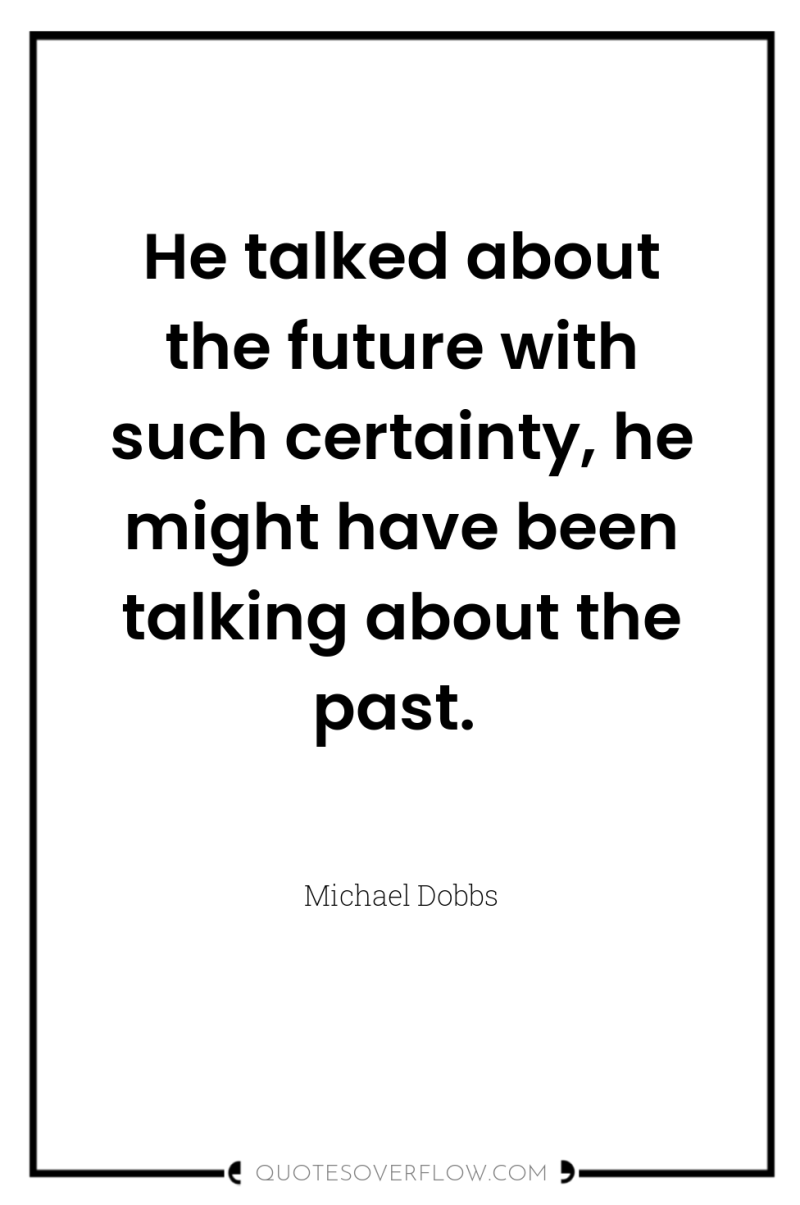 He talked about the future with such certainty, he might...