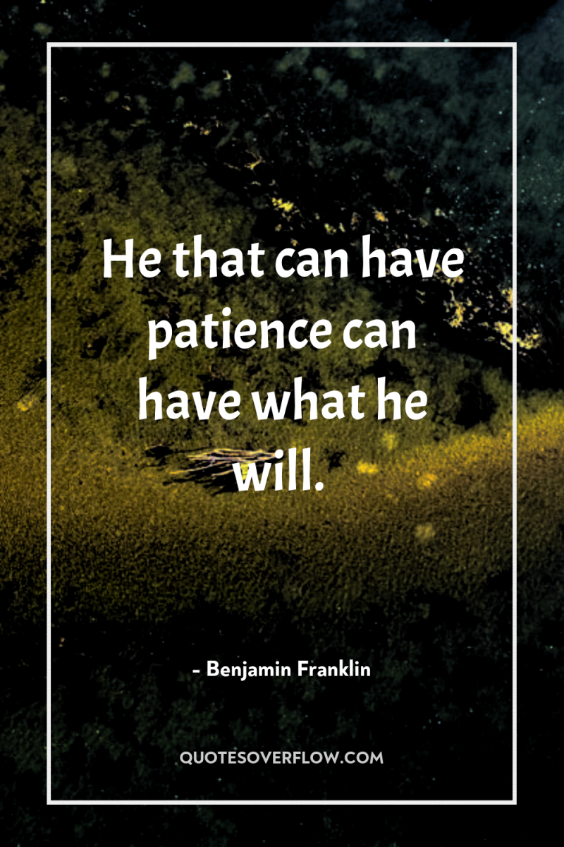 He that can have patience can have what he will. 