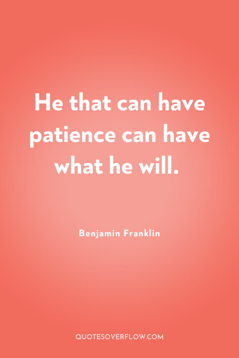 He that can have patience can have what he will. 