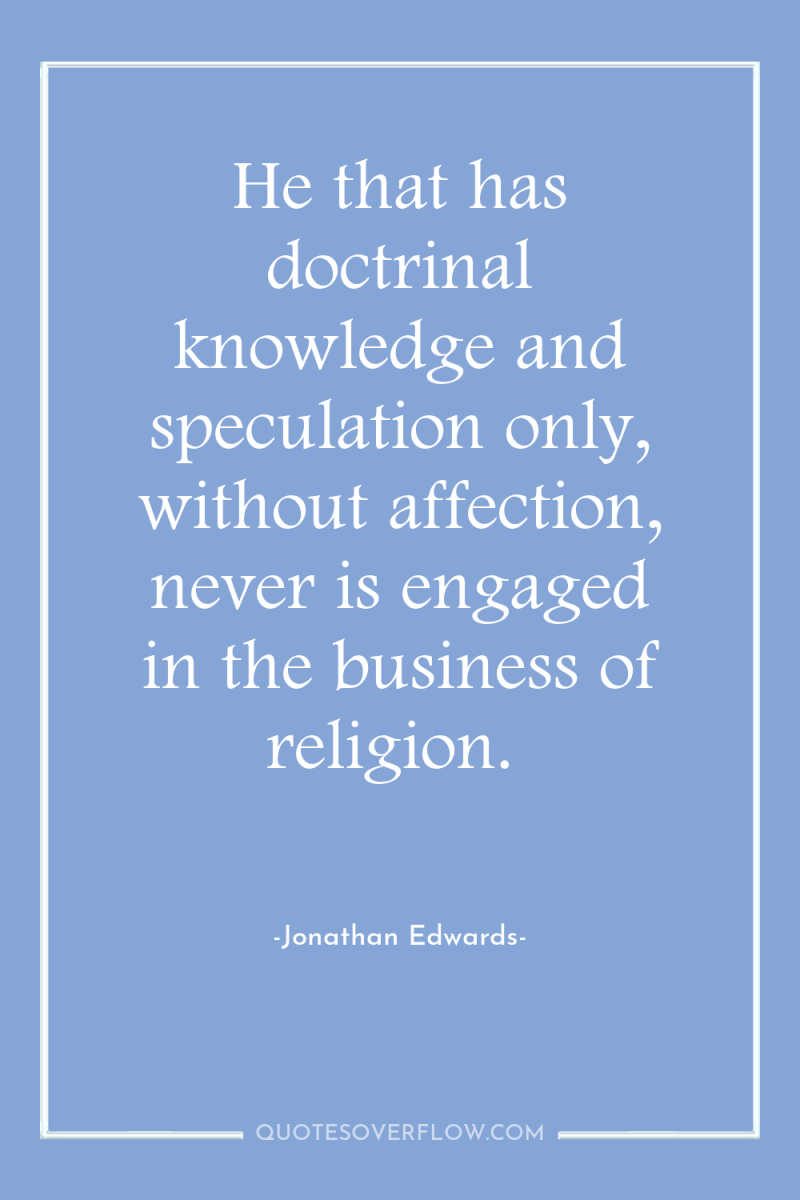 He that has doctrinal knowledge and speculation only, without affection,...