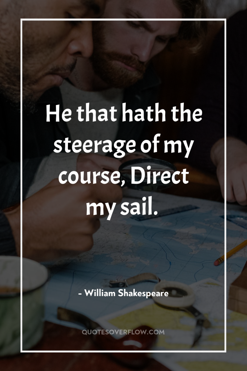 He that hath the steerage of my course, Direct my...