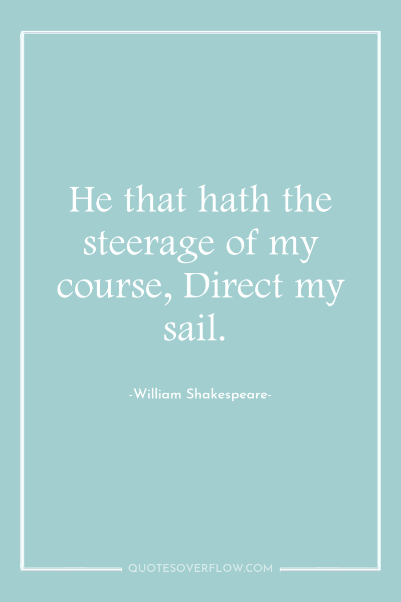 He that hath the steerage of my course, Direct my...