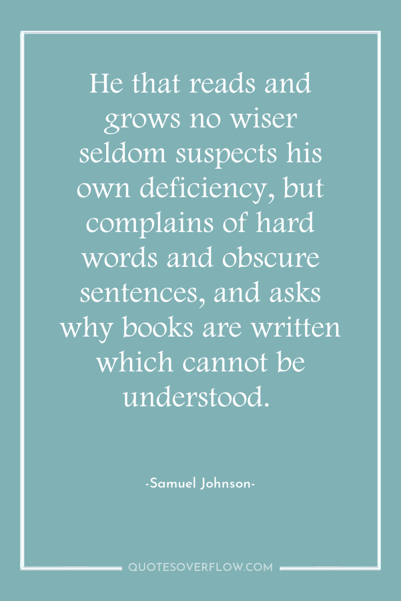He that reads and grows no wiser seldom suspects his...