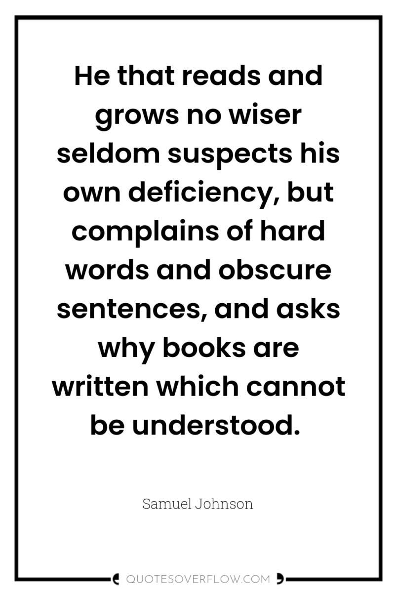 He that reads and grows no wiser seldom suspects his...