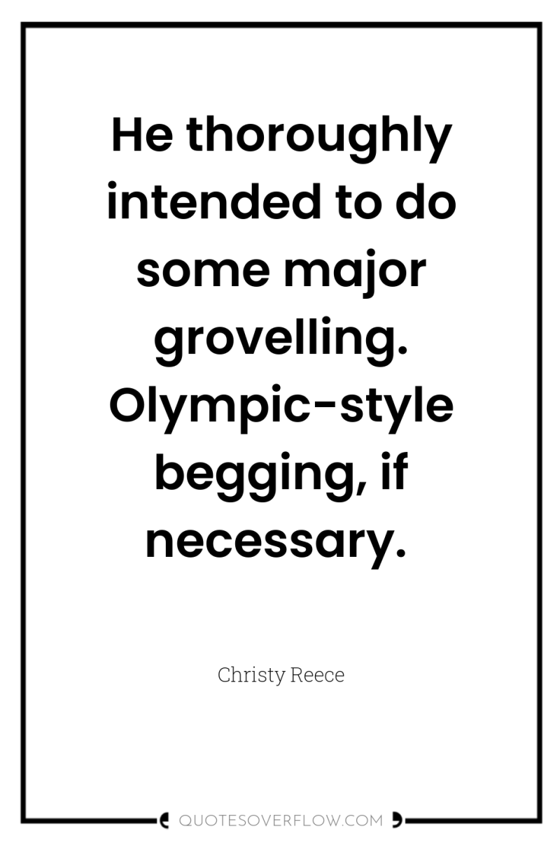 He thoroughly intended to do some major grovelling. Olympic-style begging,...