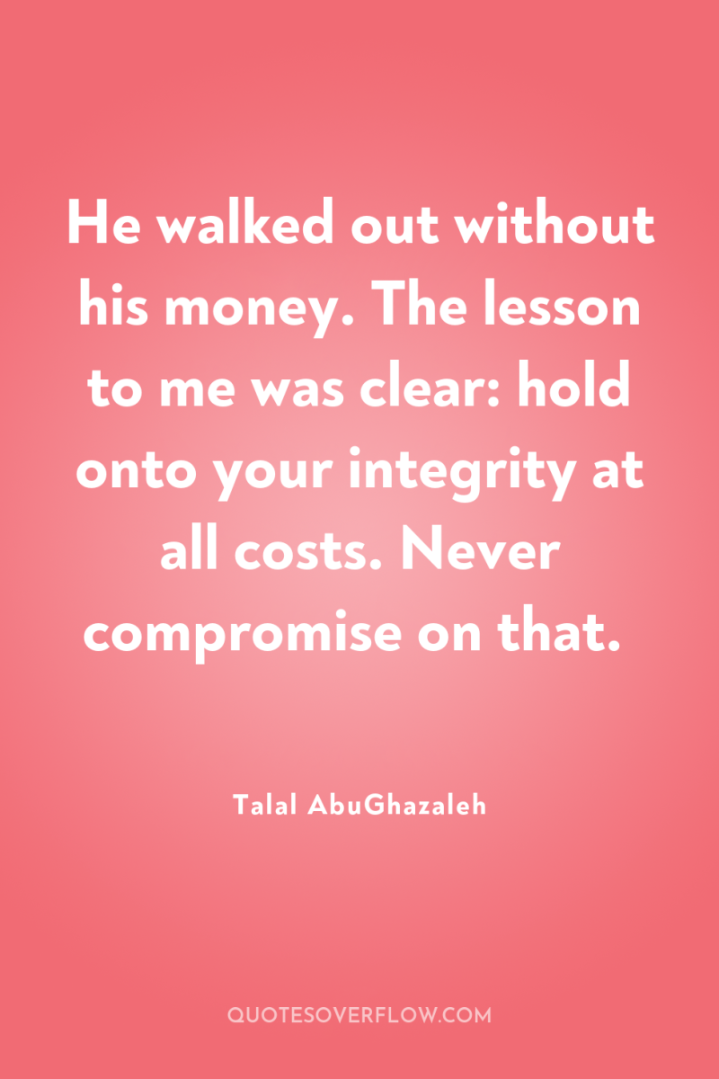 He walked out without his money. The lesson to me...