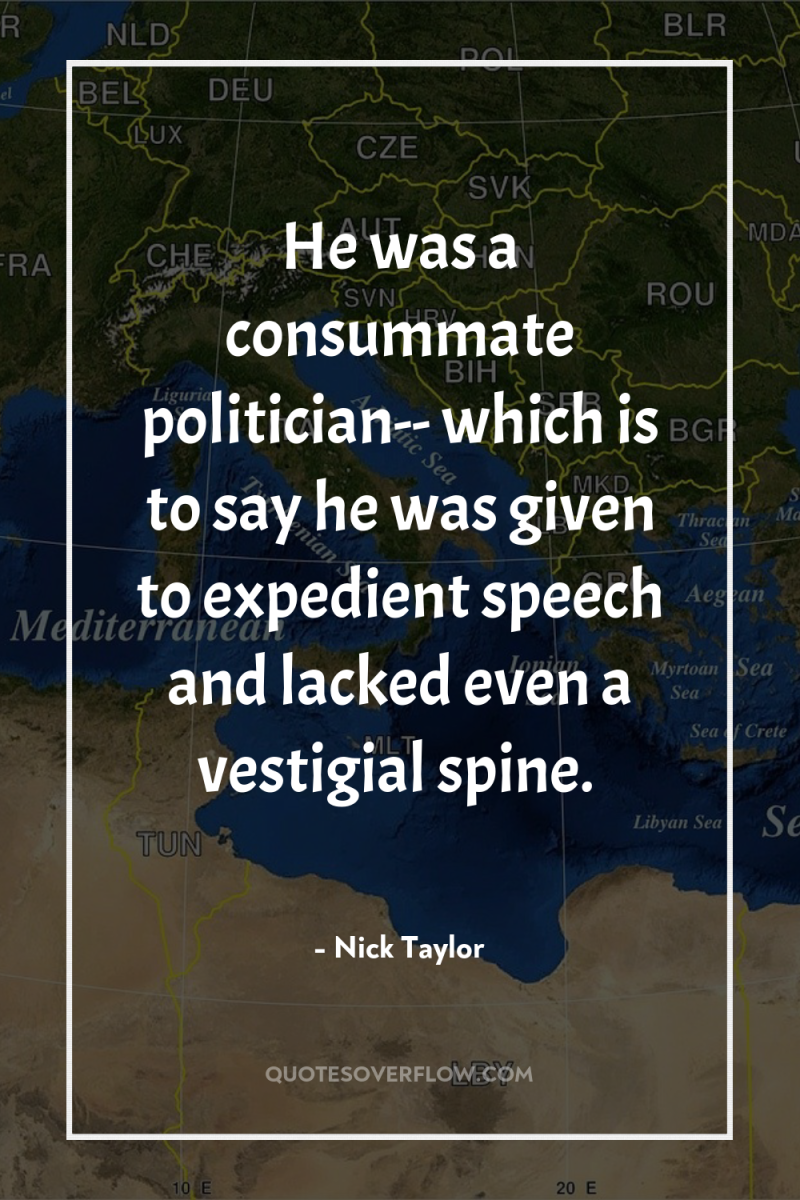 He was a consummate politician-- which is to say he...