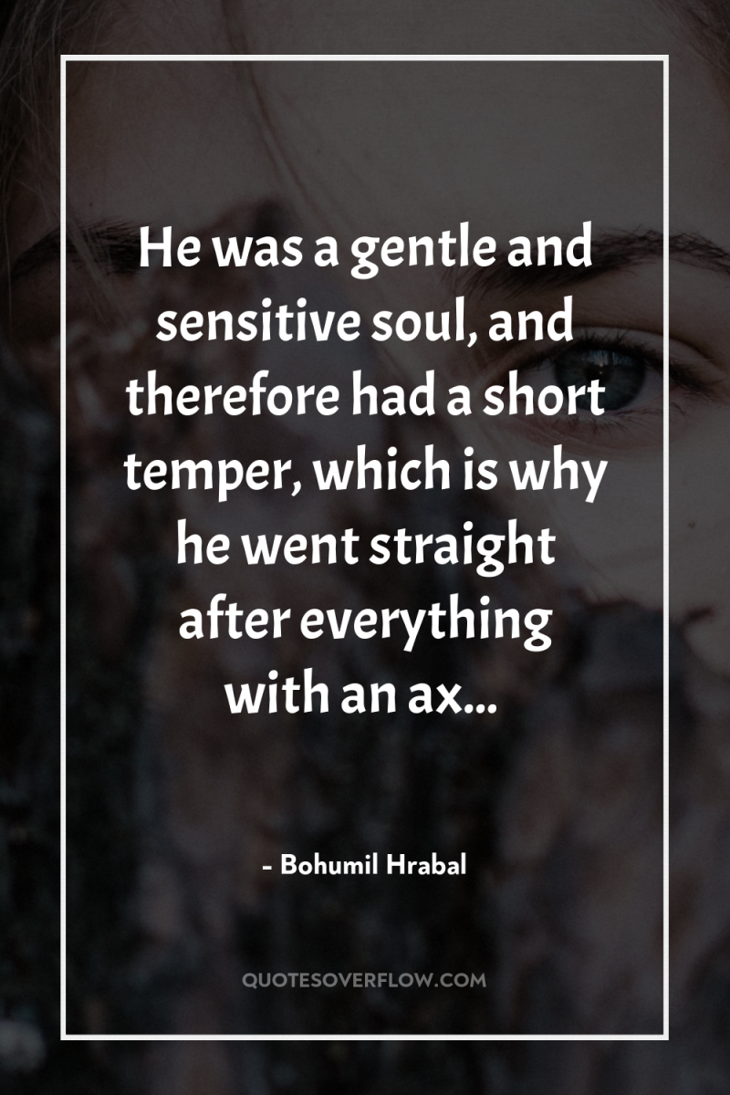 He was a gentle and sensitive soul, and therefore had...