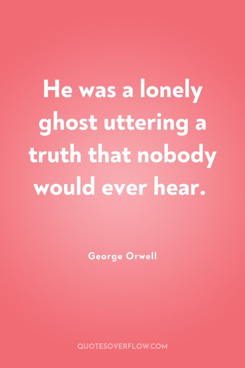 He was a lonely ghost uttering a truth that nobody...