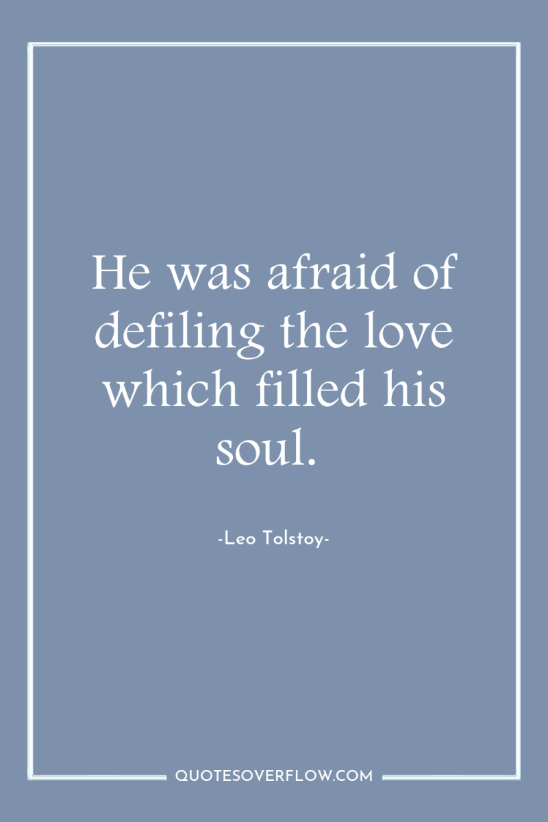 He was afraid of defiling the love which filled his...