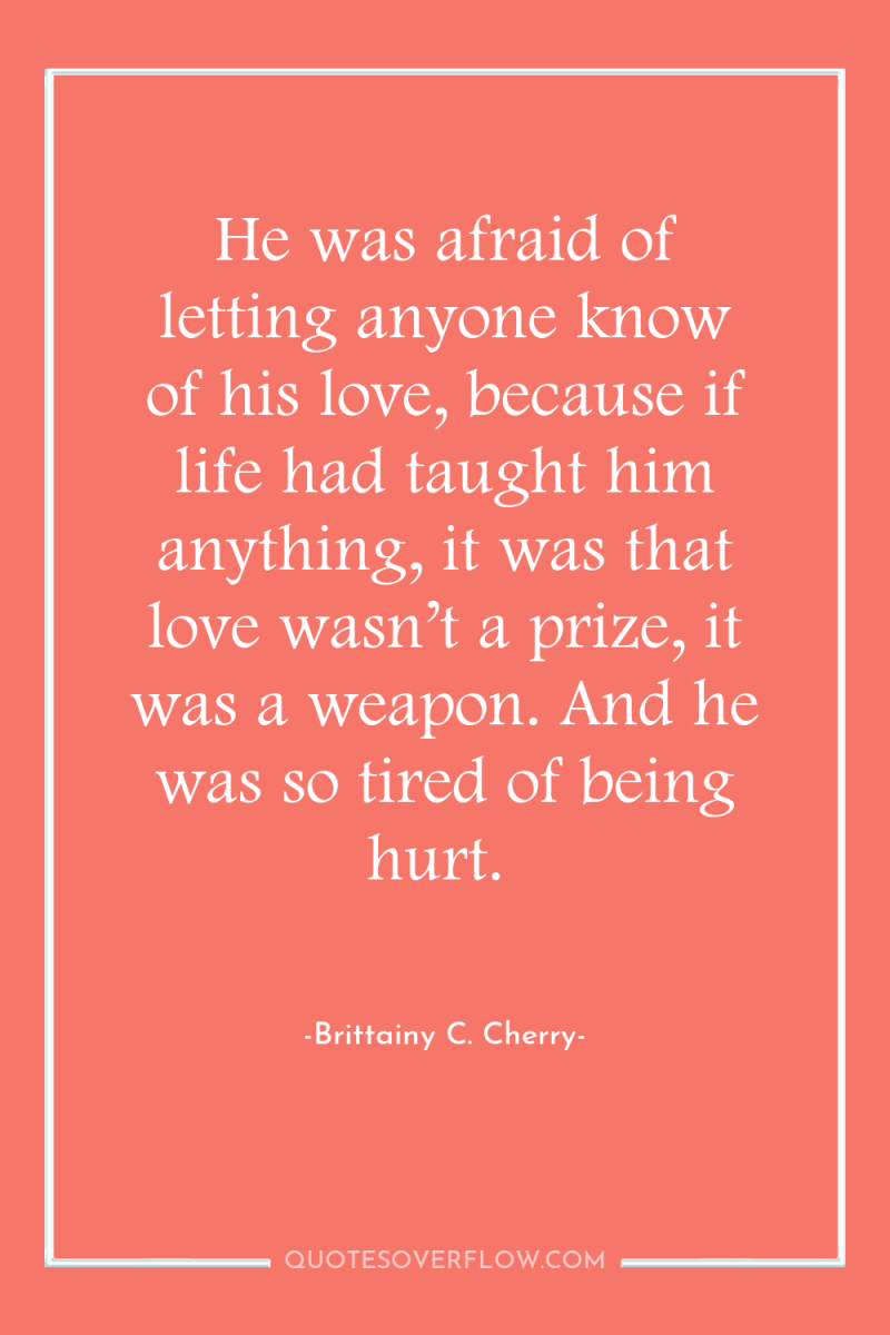 He was afraid of letting anyone know of his love,...